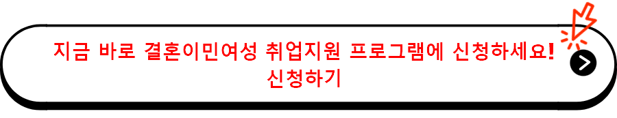 지금 바로 결혼이민여성 취업지원 프로그램에 신청하세요! 신청하기