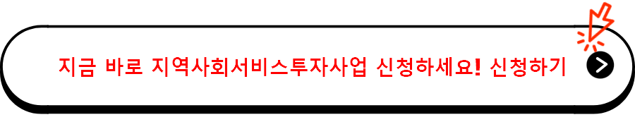 지금 바로 지역사회서비스투자사업 신청하세요! 신청하기